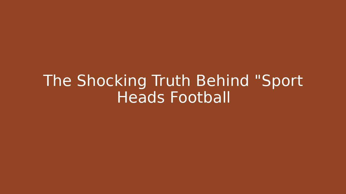 The Shocking Truth Behind "Sport Heads Football