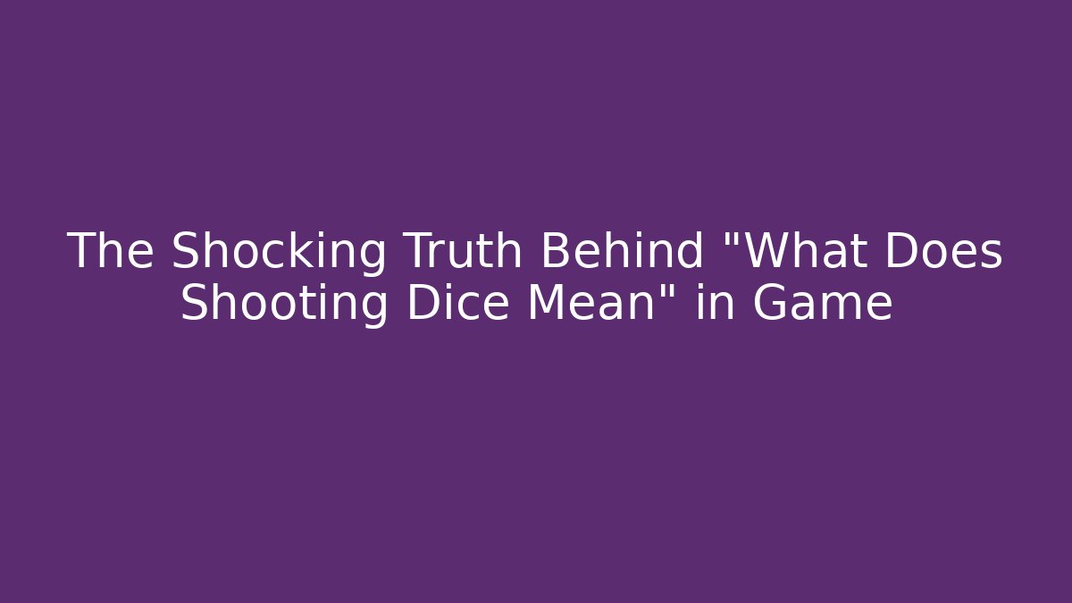 The Shocking Truth Behind "What Does Shooting Dice Mean" in Game