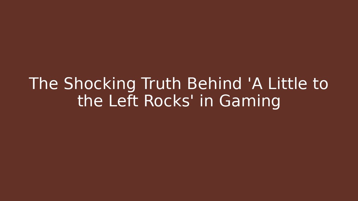 The Shocking Truth Behind 'A Little to the Left Rocks' in Gaming