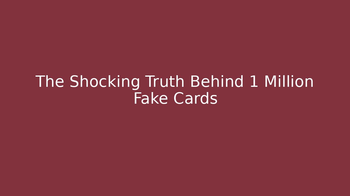 The Shocking Truth Behind 1 Million Fake Cards