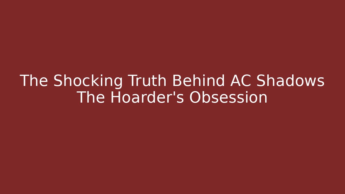 The Shocking Truth Behind AC Shadows The Hoarder's Obsession