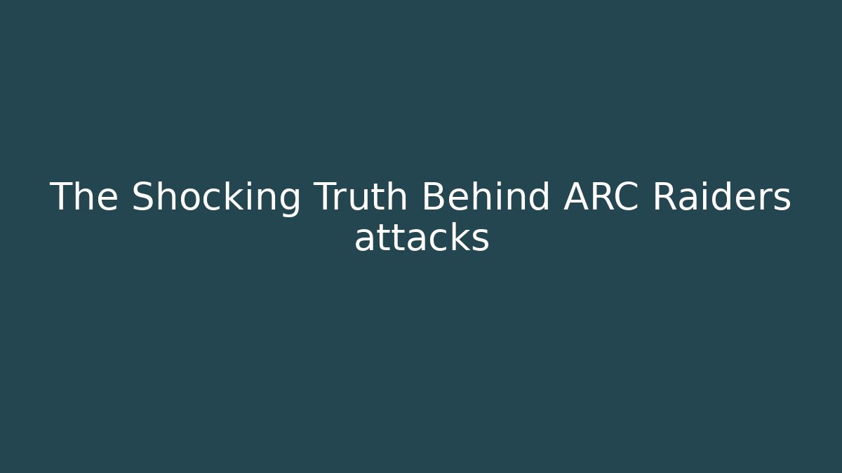 The Shocking Truth Behind ARC Raiders attacks