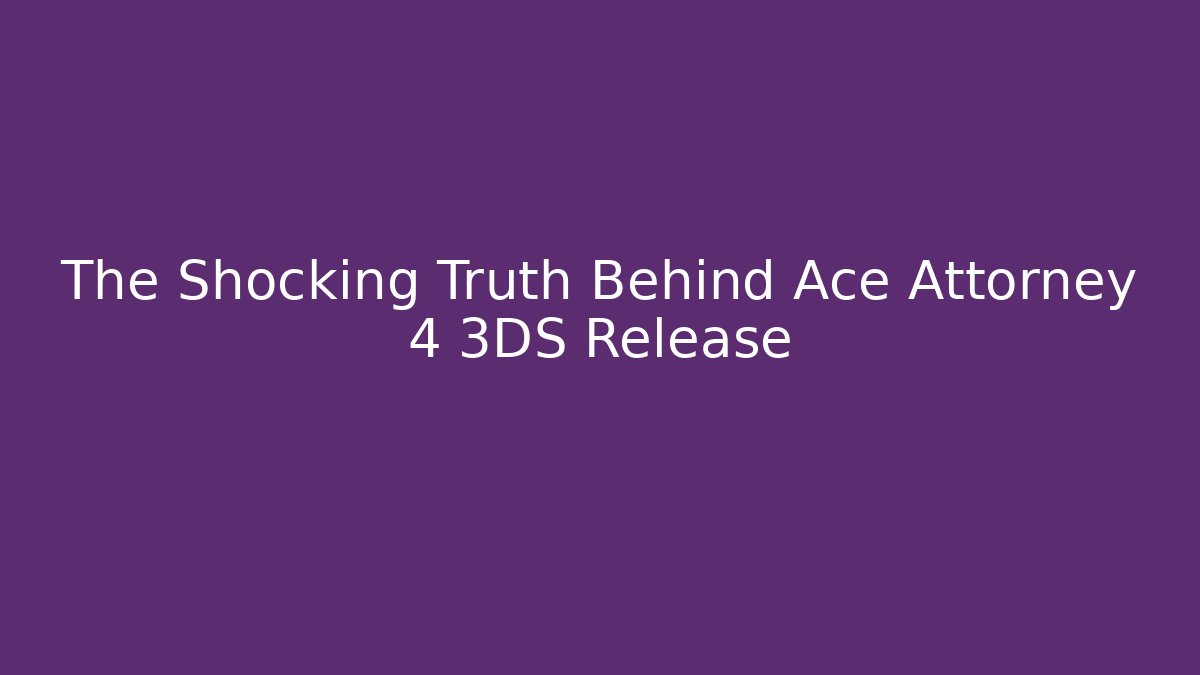 The Shocking Truth Behind Ace Attorney 4 3DS Release