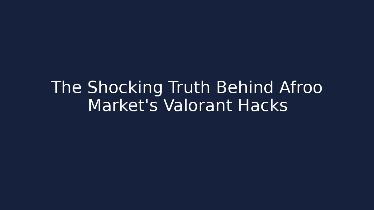 The Shocking Truth Behind Afroo Market's Valorant Hacks