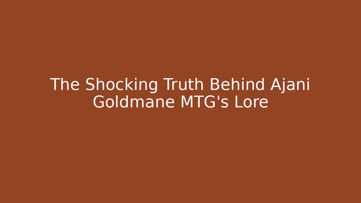 The Shocking Truth Behind Ajani Goldmane MTG's Lore