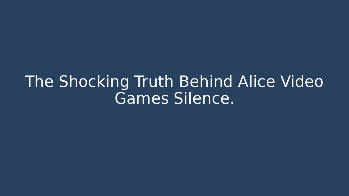 The Shocking Truth Behind Alice Video Games Silence.