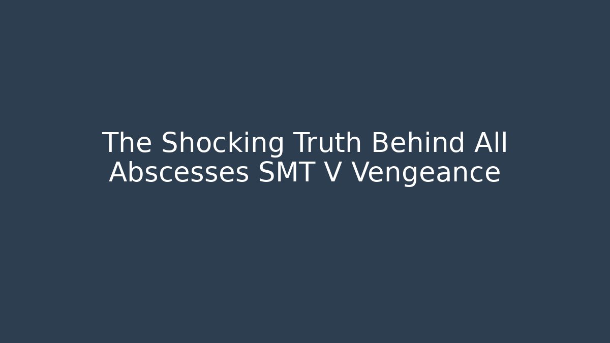 The Shocking Truth Behind All Abscesses SMT V Vengeance