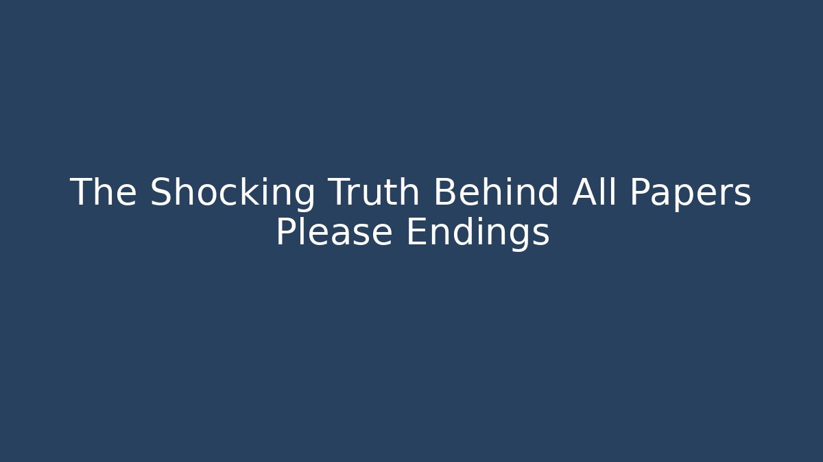The Shocking Truth Behind All Papers Please Endings