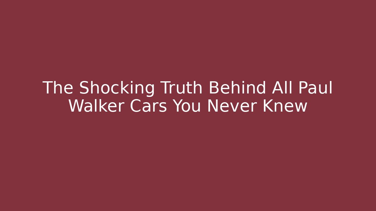 The Shocking Truth Behind All Paul Walker Cars You Never Knew
