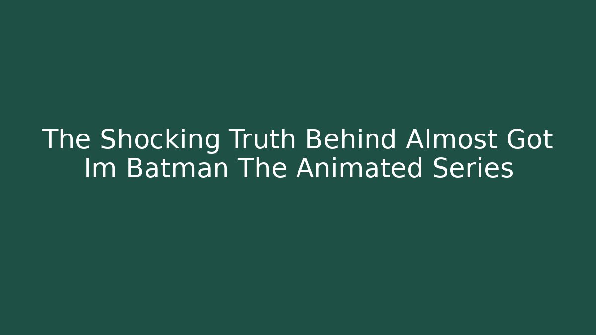 The Shocking Truth Behind Almost Got Im Batman The Animated Series