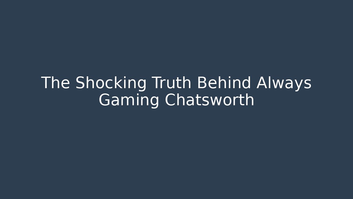 The Shocking Truth Behind Always Gaming Chatsworth - Critter Realm
