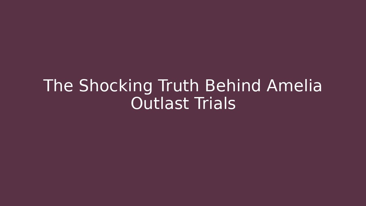 The Shocking Truth Behind Amelia Outlast Trials