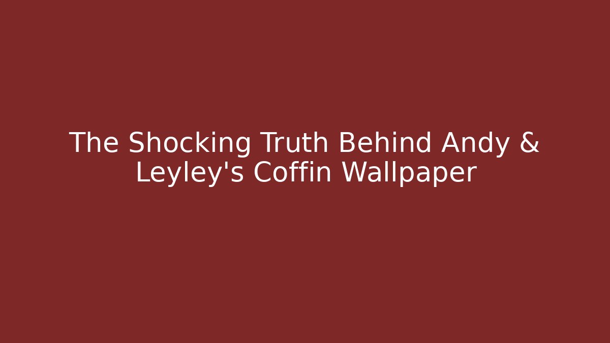The Shocking Truth Behind Andy & Leyley's Coffin Wallpaper - Critter Realm