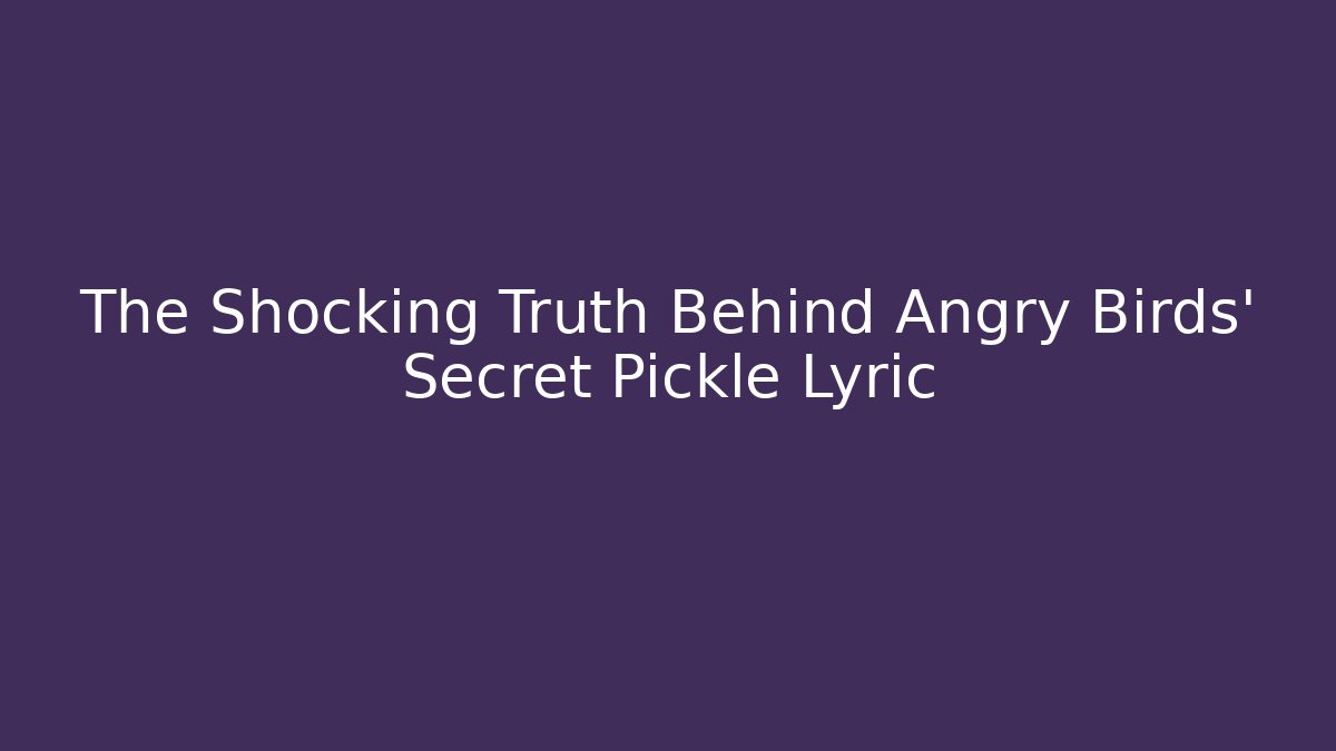 The Shocking Truth Behind Angry Birds' Secret Pickle Lyric