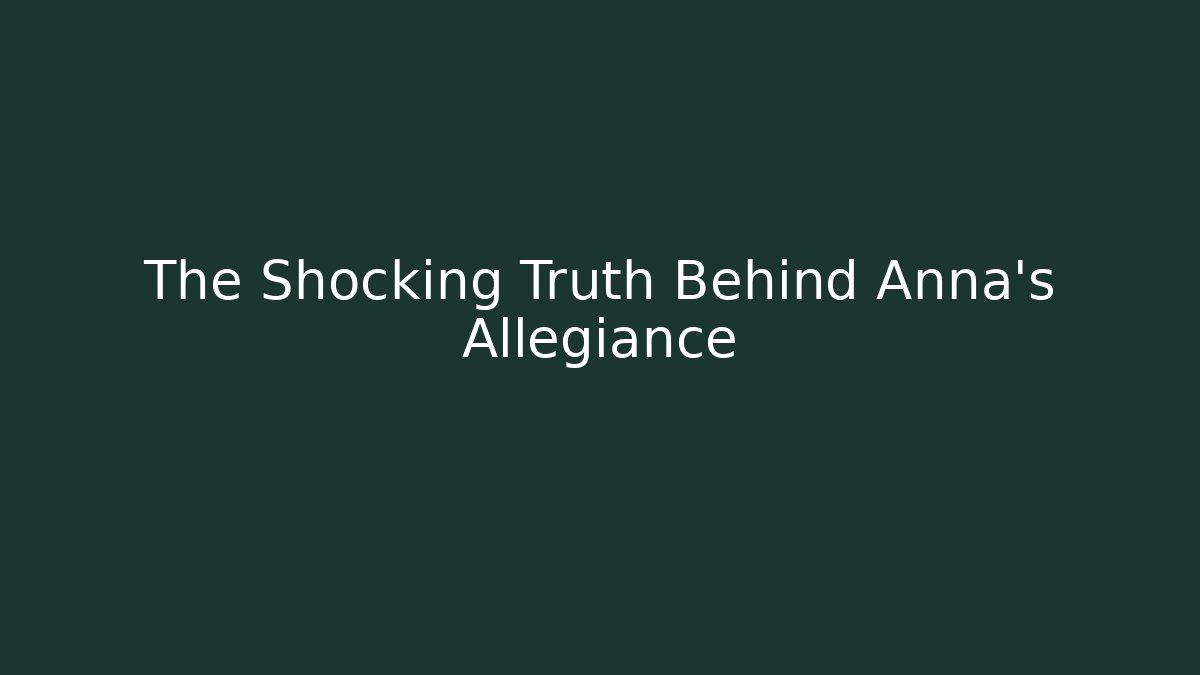 The Shocking Truth Behind Anna's Allegiance
