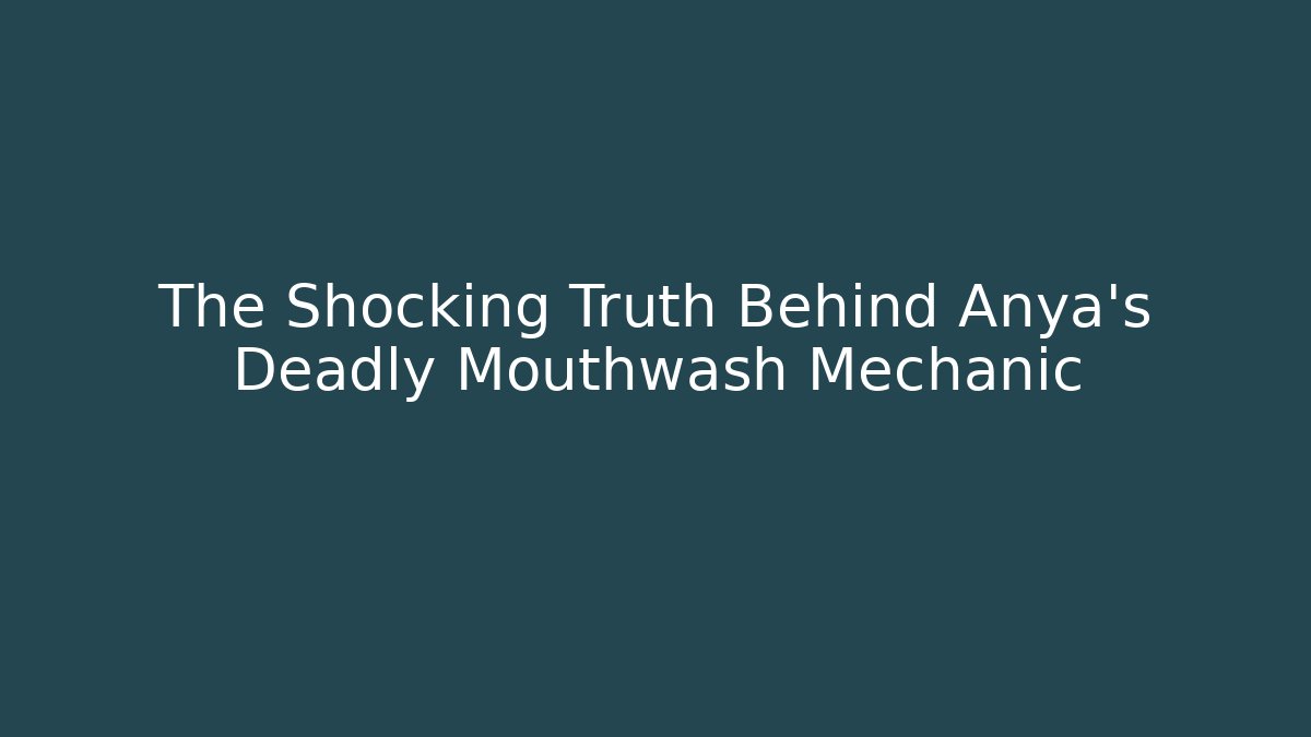 The Shocking Truth Behind Anya's Deadly Mouthwash Mechanic