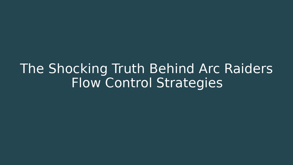 The Shocking Truth Behind Arc Raiders Flow Control Strategies
