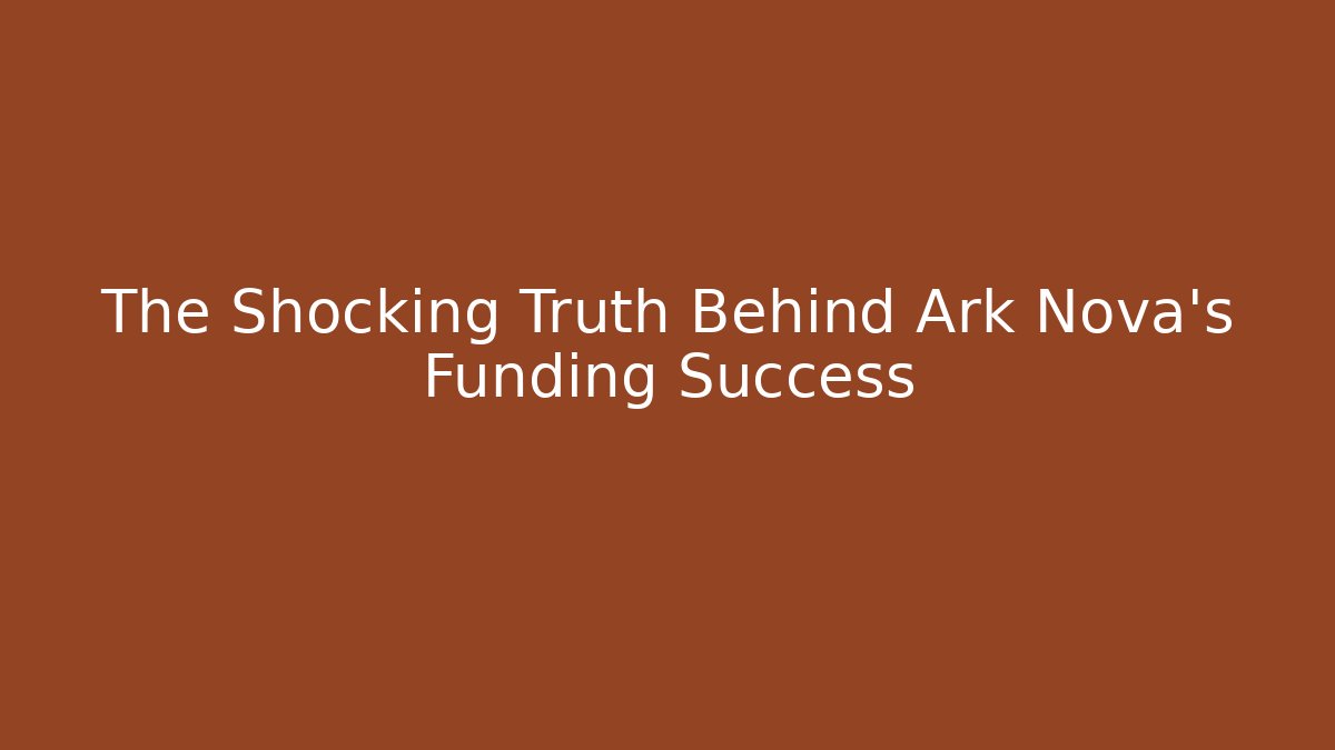 The Shocking Truth Behind Ark Nova's Funding Success