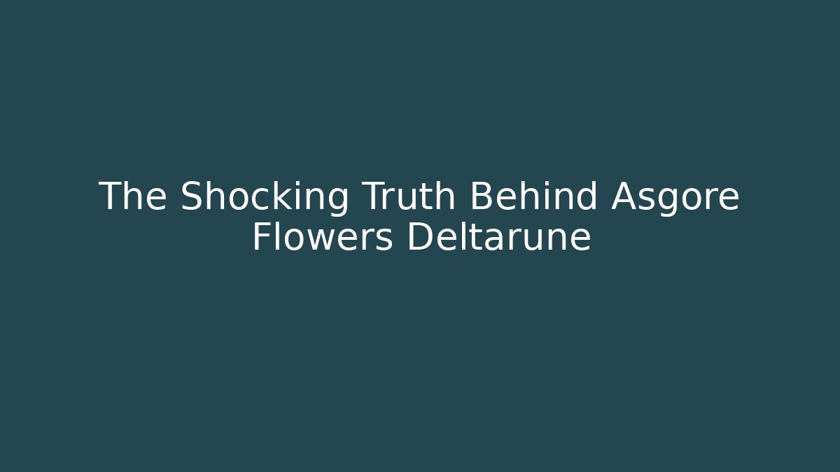 The Shocking Truth Behind Asgore Flowers Deltarune