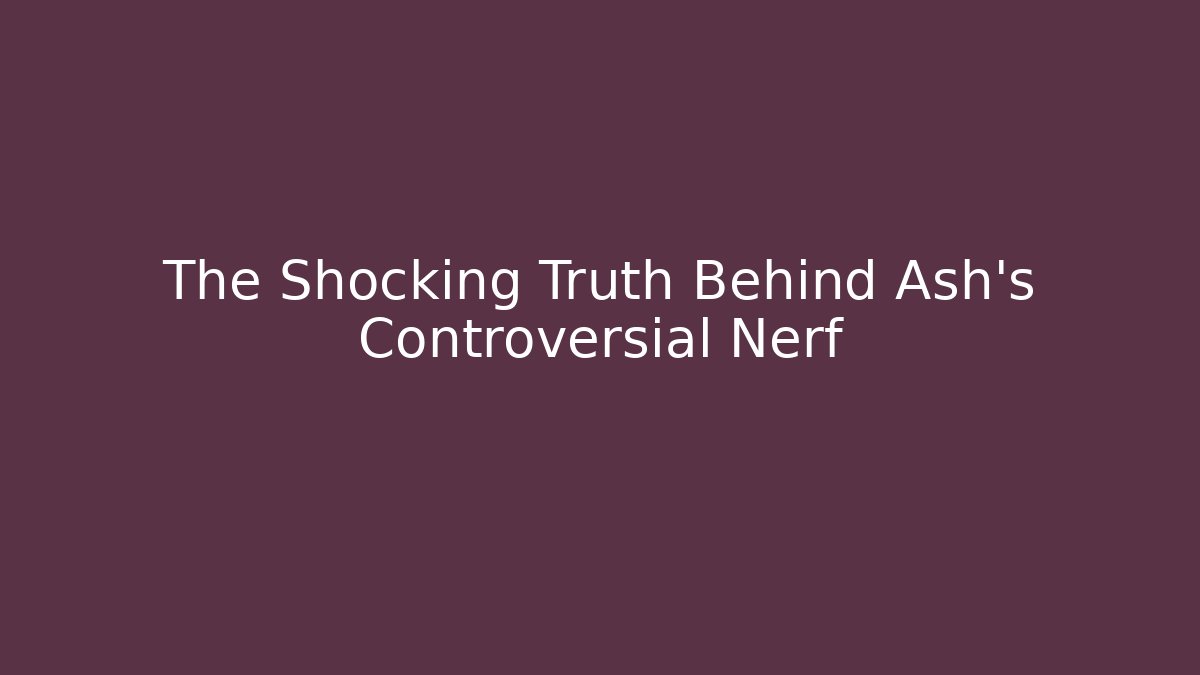 The Shocking Truth Behind Ash's Controversial Nerf