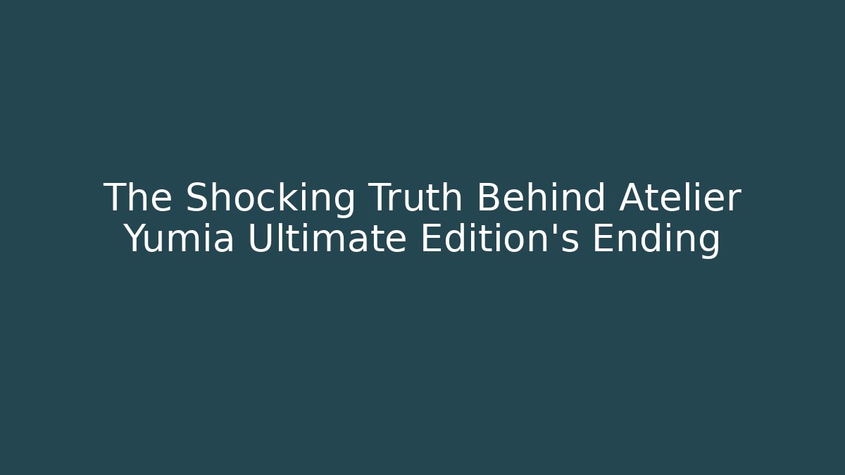 The Shocking Truth Behind Atelier Yumia Ultimate Edition's Ending