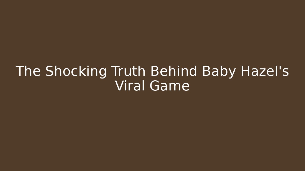 The Shocking Truth Behind Baby Hazel's Viral Game