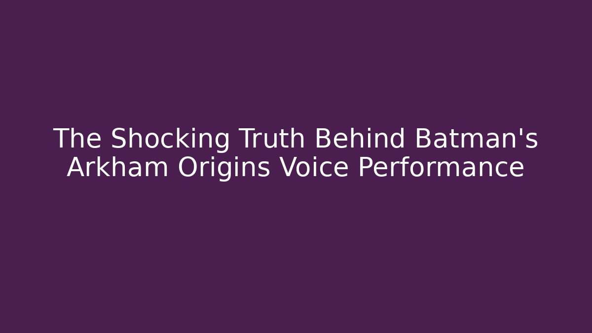The Shocking Truth Behind Batman's Arkham Origins Voice Performance