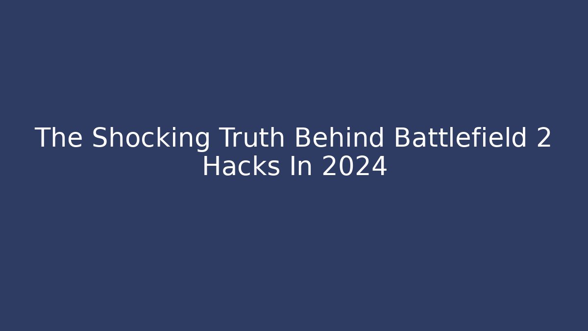 The Shocking Truth Behind Battlefield 2 Hacks In 2024