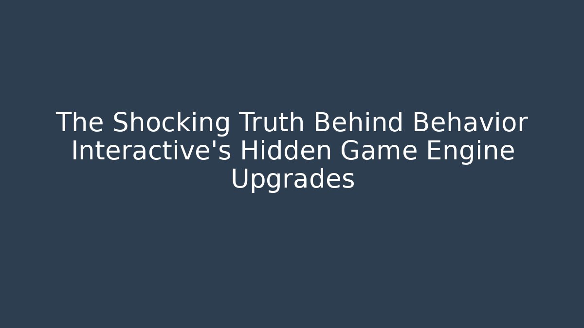 The Shocking Truth Behind Behavior Interactive's Hidden Game Engine Upgrades