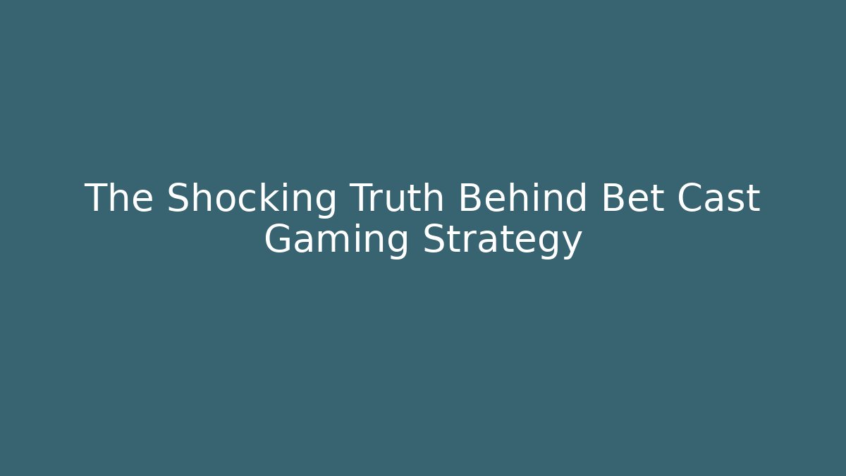 The Shocking Truth Behind Bet Cast Gaming Strategy