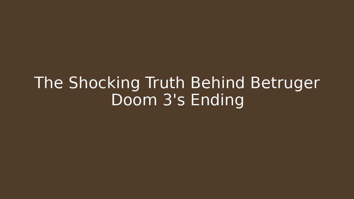 The Shocking Truth Behind Betruger Doom 3's Ending