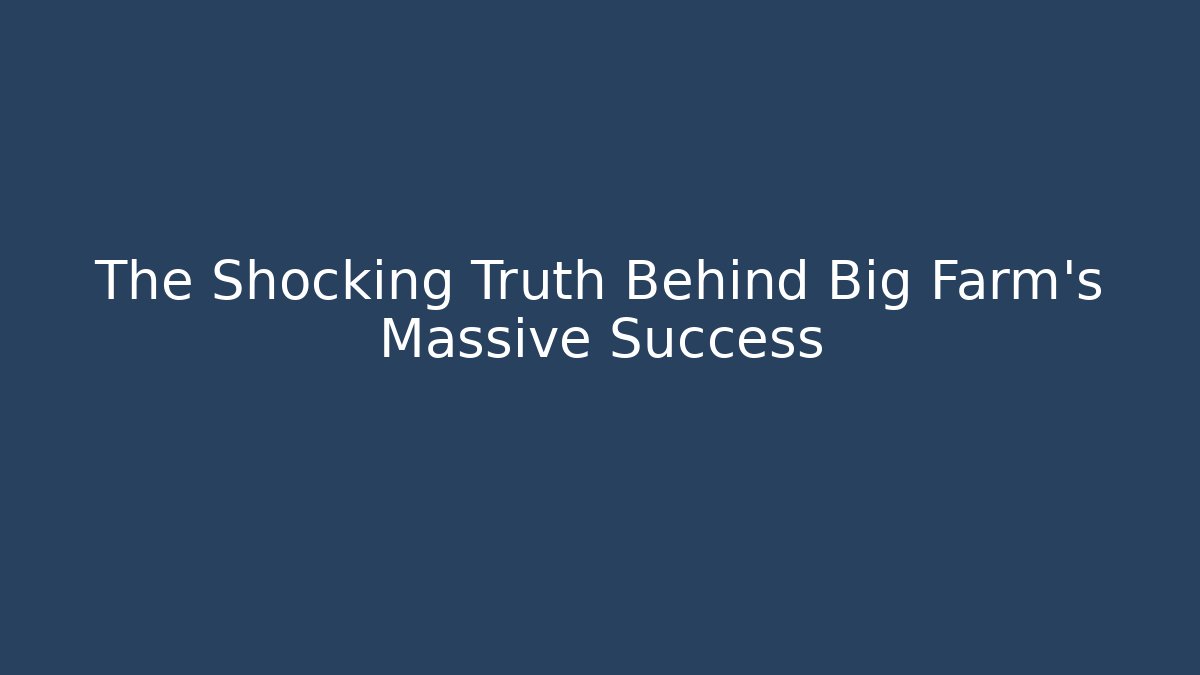 The Shocking Truth Behind Big Farm's Massive Success