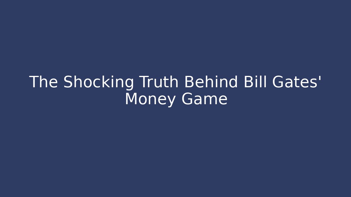 The Shocking Truth Behind Bill Gates' Money Game