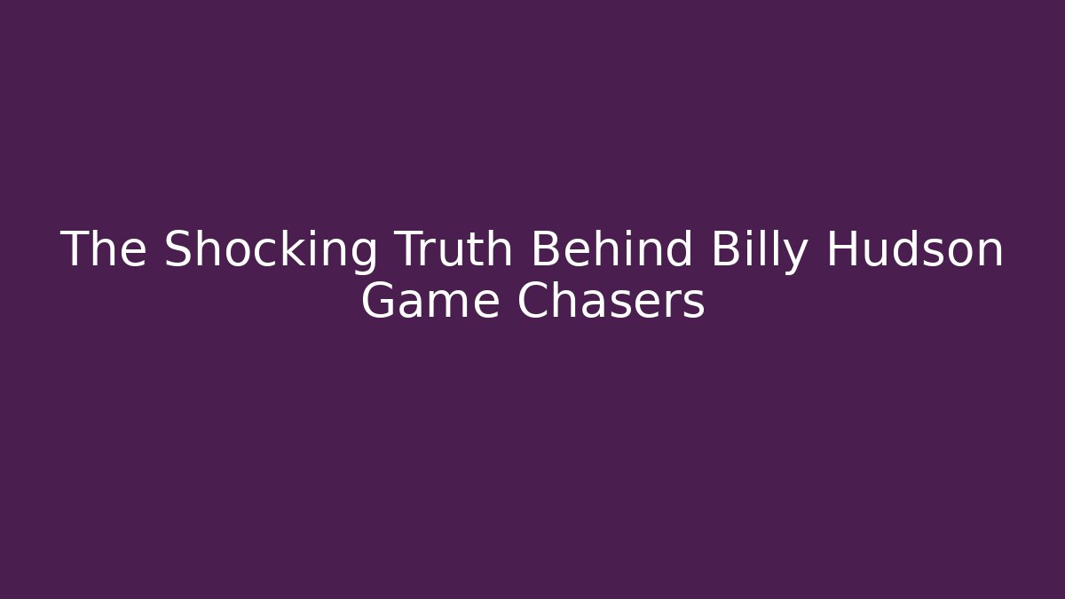 The Shocking Truth Behind Billy Hudson Game Chasers