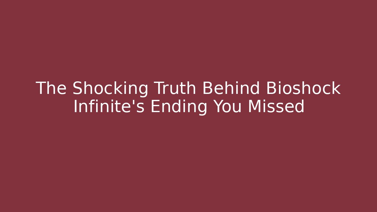 The Shocking Truth Behind Bioshock Infinite's Ending You Missed