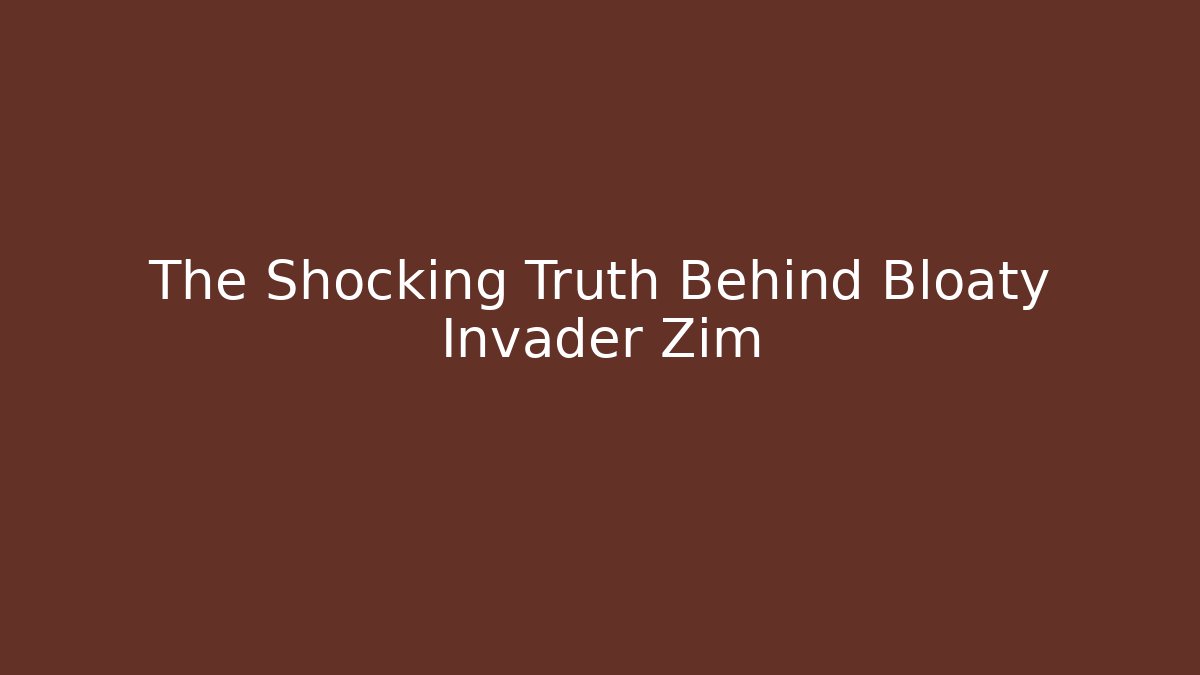 The Shocking Truth Behind Bloaty Invader Zim