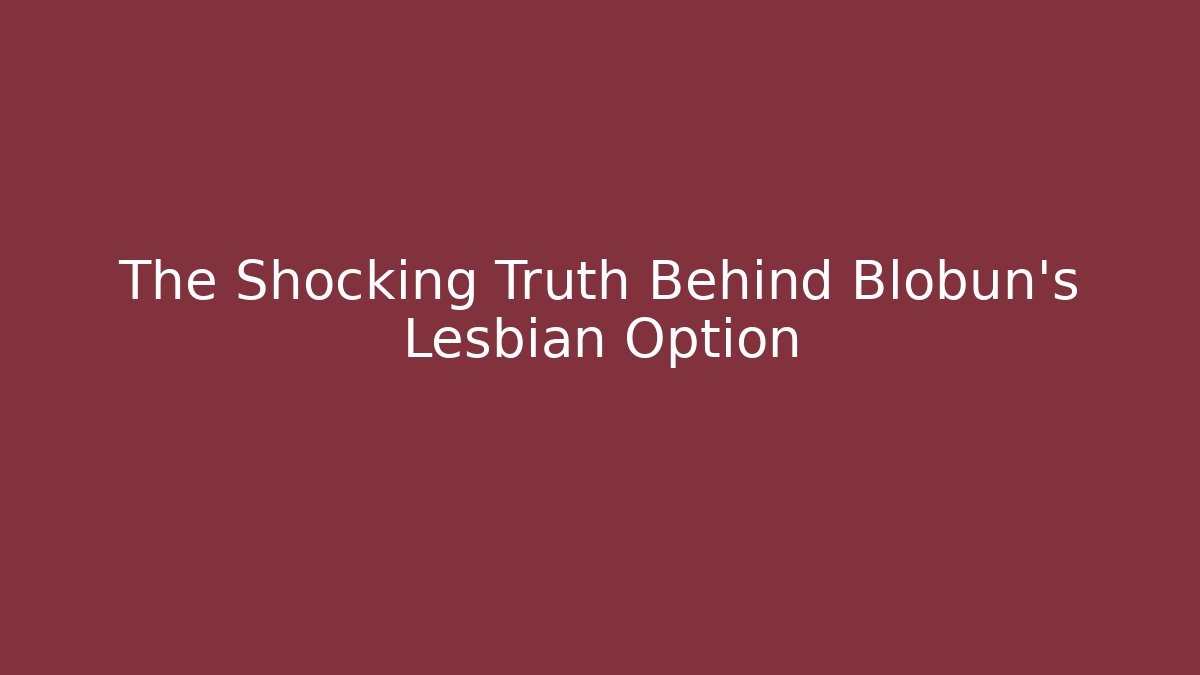 The Shocking Truth Behind Blobun's Lesbian Option
