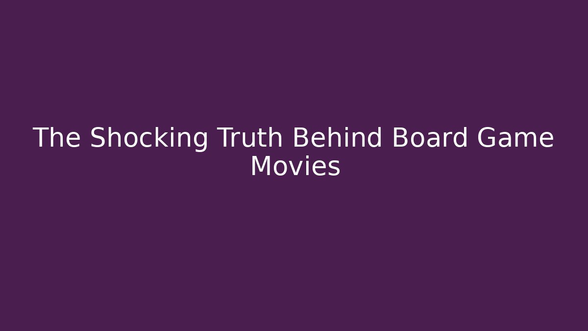 The Shocking Truth Behind Board Game Movies