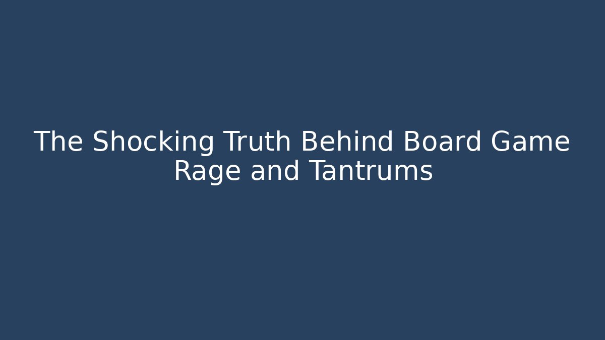 The Shocking Truth Behind Board Game Rage and Tantrums