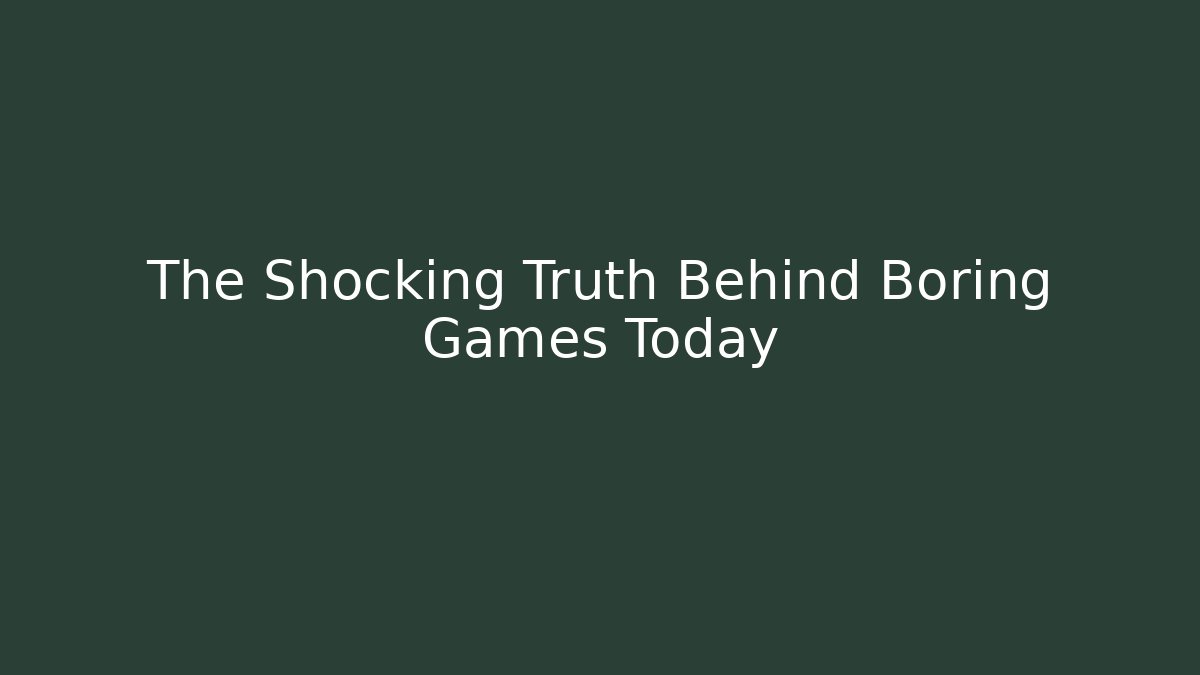 The Shocking Truth Behind Boring Games Today