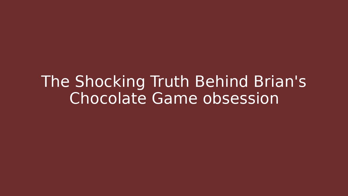 The Shocking Truth Behind Brian’s Chocolate Game obsession