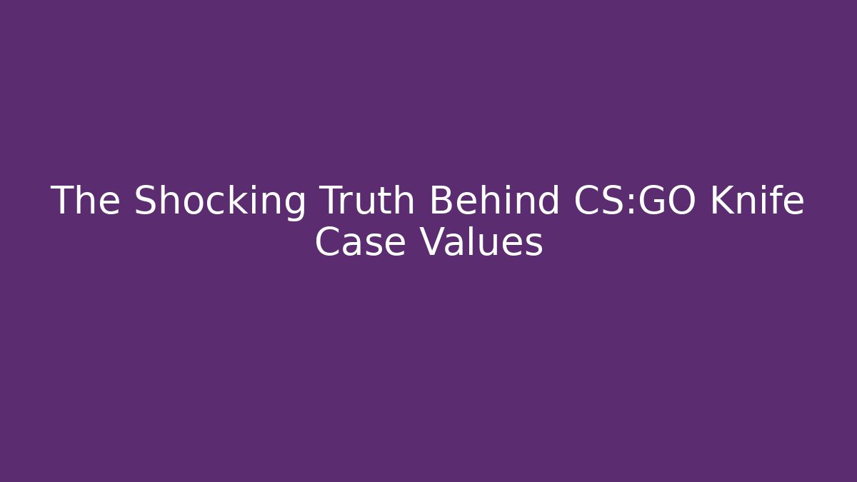 The Shocking Truth Behind CS:GO Knife Case Values
