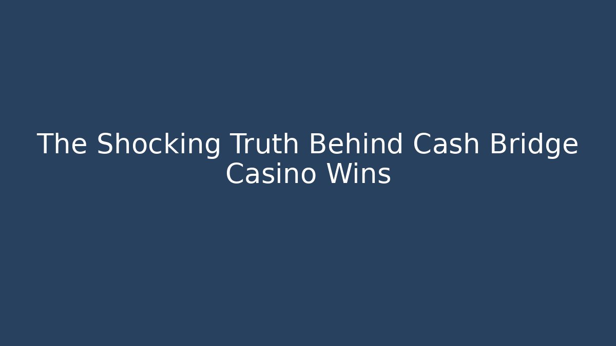 The Shocking Truth Behind Cash Bridge Casino Wins