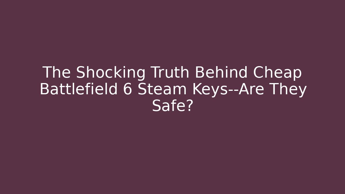 The Shocking Truth Behind Cheap Battlefield 6 Steam Keys—Are They Safe?