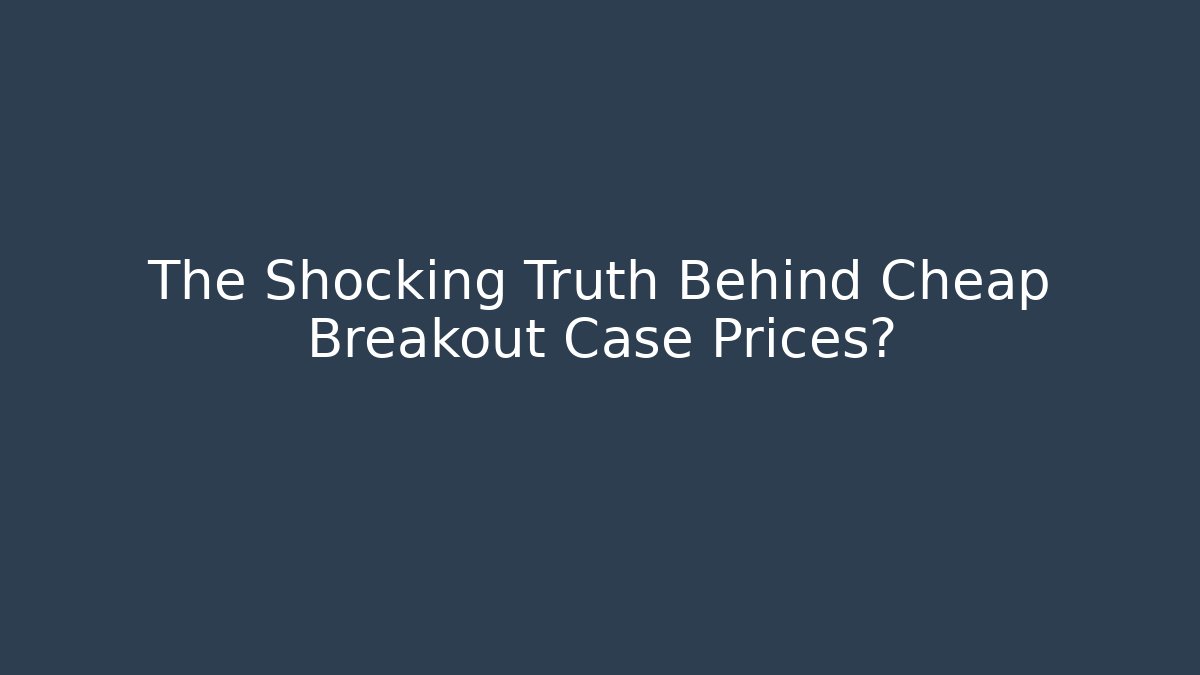 The Shocking Truth Behind Cheap Breakout Case Prices?
