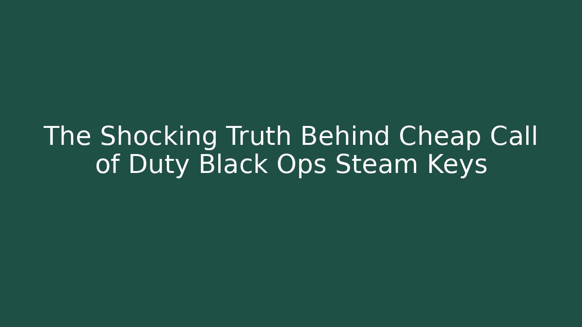The Shocking Truth Behind Cheap Call of Duty Black Ops Steam Keys