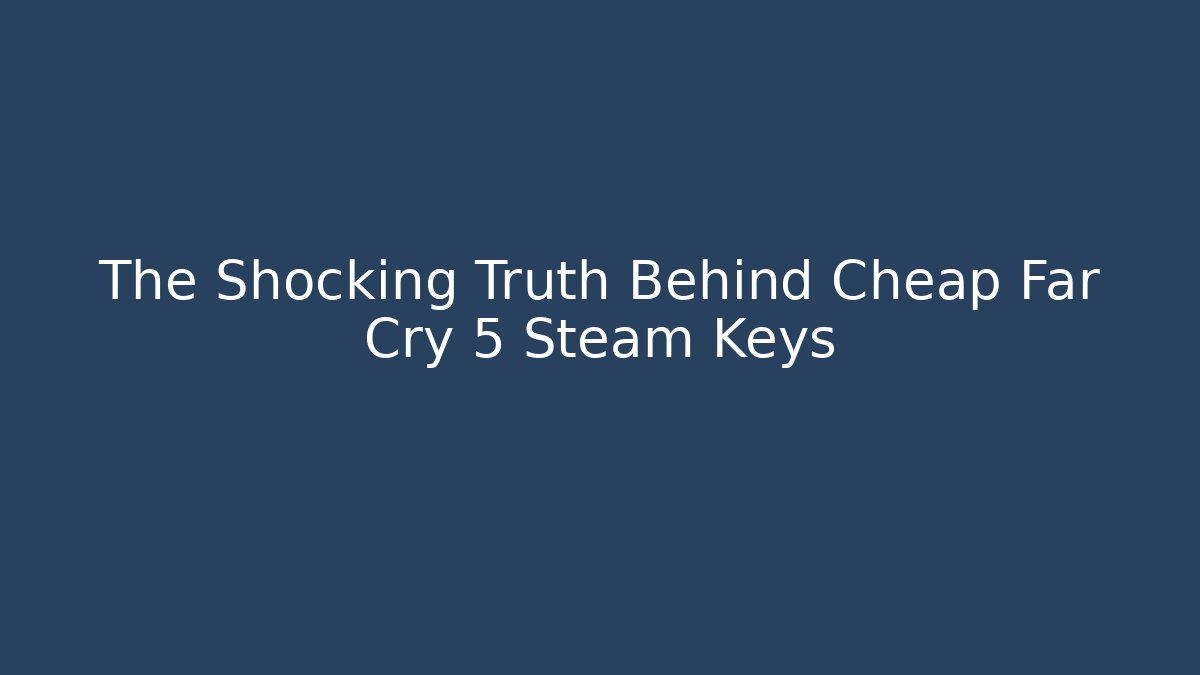 The Shocking Truth Behind Cheap Far Cry 5 Steam Keys