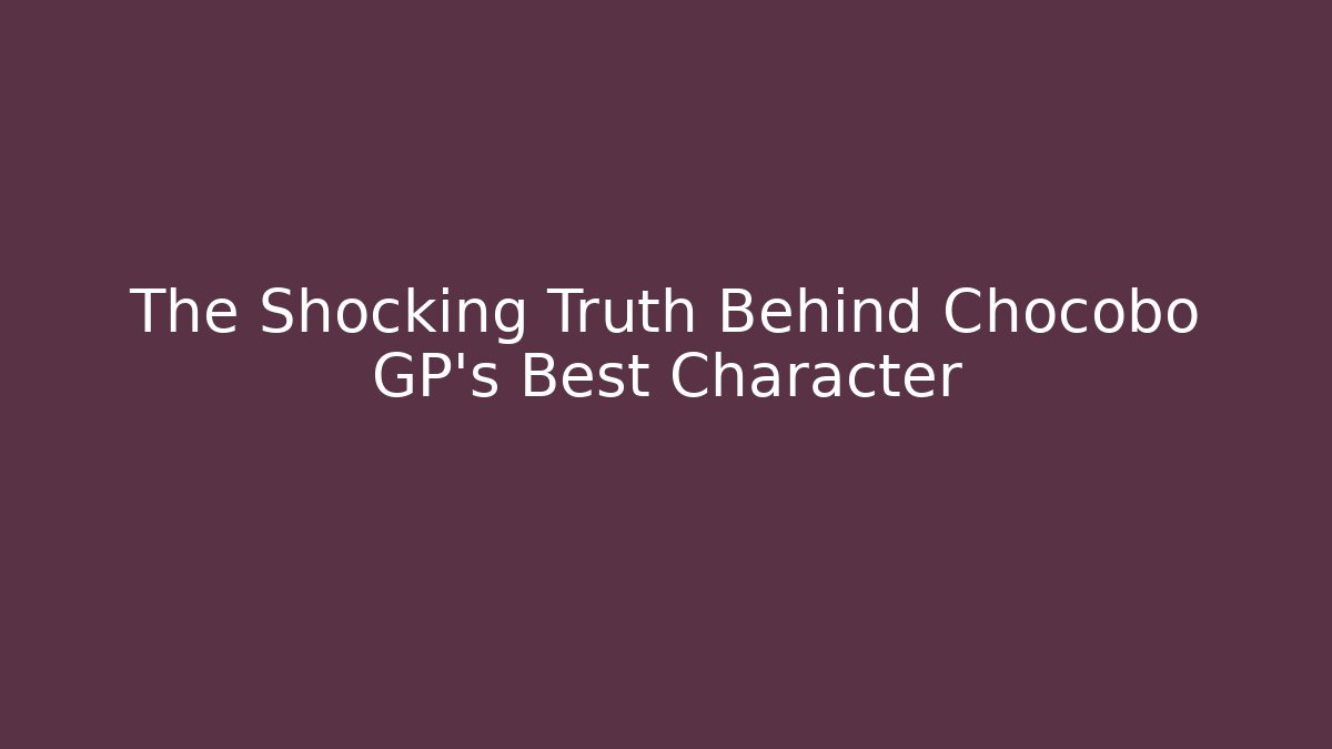 The Shocking Truth Behind Chocobo GP's Best Character