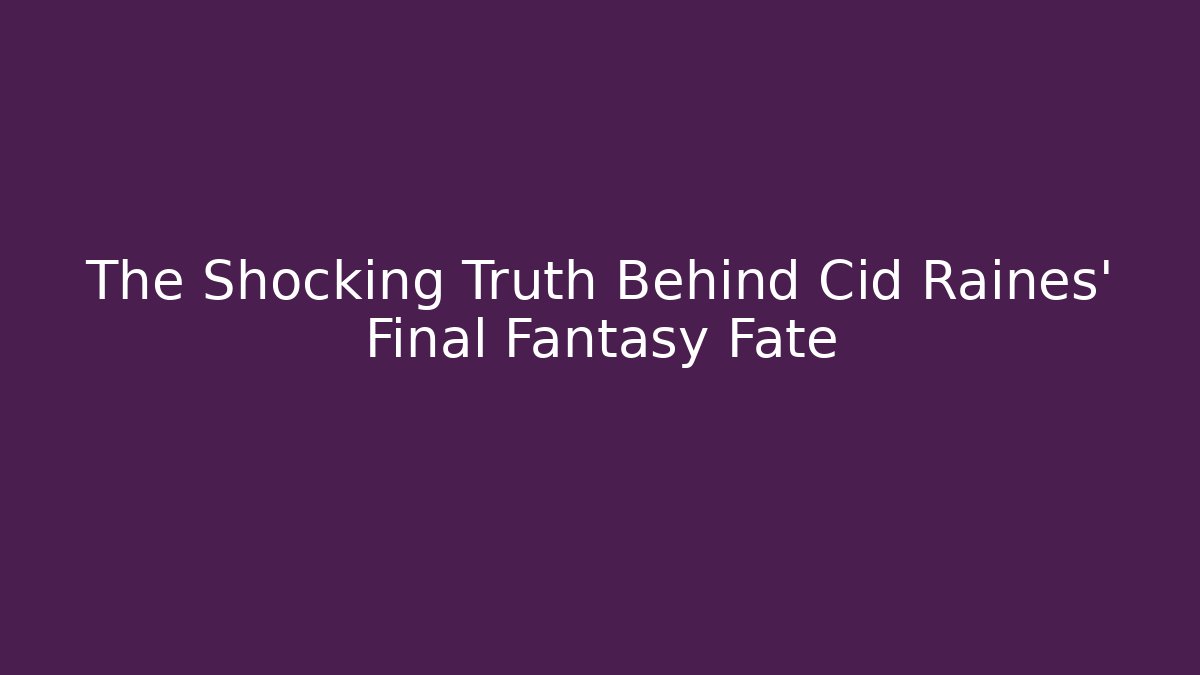 The Shocking Truth Behind Cid Raines' Final Fantasy Fate - Critter Realm