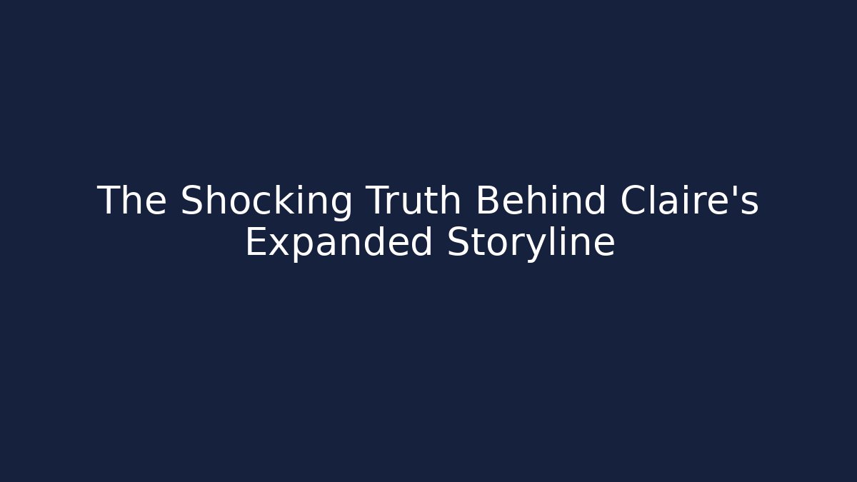 The Shocking Truth Behind Claire's Expanded Storyline